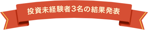 投資未経験者3名の結果発表