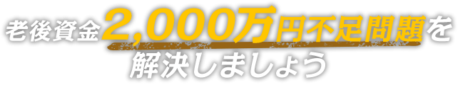 老後資金2,000万円不足問題を解決しましょう